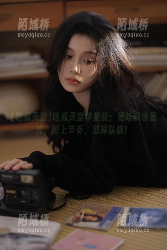 吃瓜天堂苹果版：是吃瓜也是戏，跟上节奏，别掉队哦！