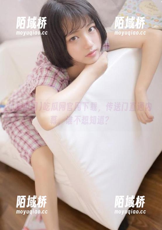 吃瓜网官网下载，传送门直通内幕，谁不想知道？