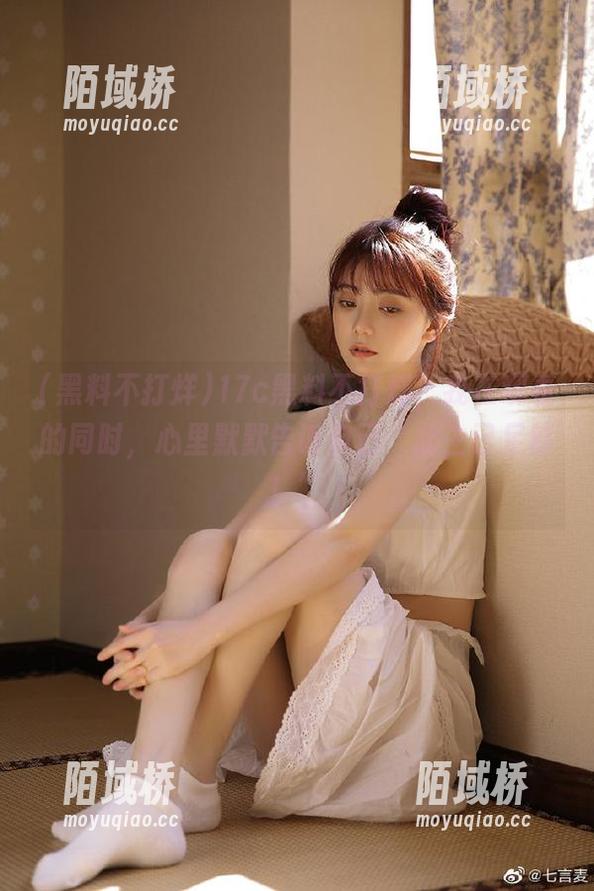 17c黑料不打烊，我在观看的同时，心里默默告诉自己“此生已足够！”